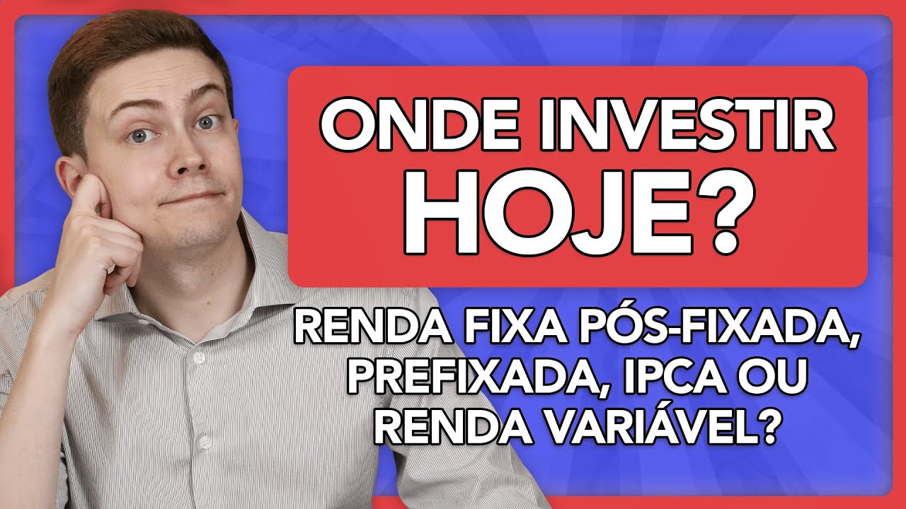 ONDE INVESTIR HOJE: Renda Fixa Pós-fixada, Prefixada, Indexada ao IPCA ou Renda Variável?