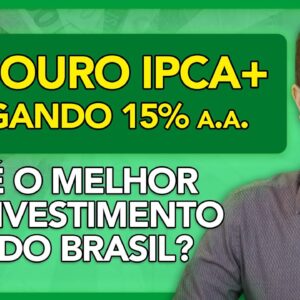 💰 TESOURO IPCA+ PAGANDO 15% A.A.!!! É O MELHOR INVESTIMENTO DO BRASIL? SAIBA TUDO!