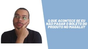 O que acontece se eu não pagar o boleto do produto no Magalu?Meu nome vai para o SPC?