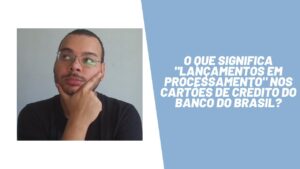 O que significa "lançamento em processamento" nos cartões do Banco do Brasil?