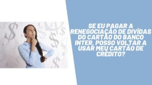 Se pagar a renegociação de dividas do cartão do banco Inter, eles irão liberar meu limite novamente?
