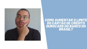 Como aumentar o limite do cartão de crédito Ourocard do Banco do Brasil?