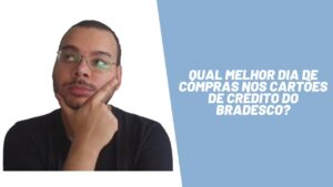 Qual melhor dia de compras nos cartões de crédito do Bradesco?