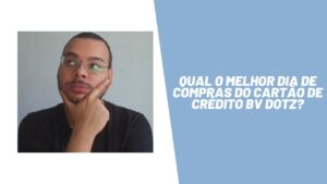 Qual o melhor dia de compras do cartão de crédito BV Dotz?