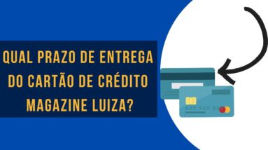 Qual prazo de entrega do cartão de crédito Magazine Luiza?