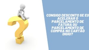 Consigo desconto se eu acelerar o parcelamento de fatura ou parcelamento de compra no cartão Digio?