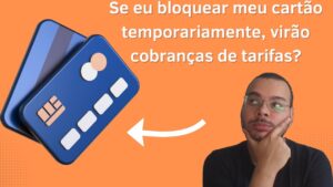 Se eu bloquear meu cartão temporariamente, virão cobranças de tarifas?