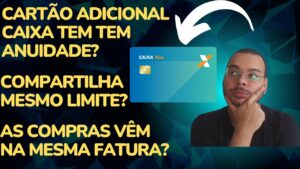 Cartão Adicional Caixa TEM Tem anuidade? Compartilha o mesmo limite? As compras vem na mesma fatura?